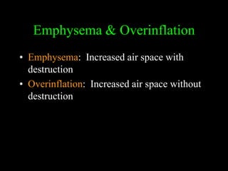 Emphysema & Overinflation
• Emphysema: Increased air space with
  destruction
• Overinflation: Increased air space without
  destruction
 