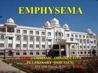 EMPHYSEMA



[COPD - CHRONIC OBSTRUCTIVE
    PULMONARY DISEASES]
      Dr.CSBR.Prasad, M.D.
 