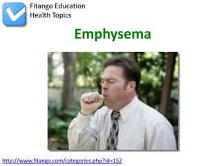 Fitango Education
          Health Topics

                          Emphysema




http://www.fitango.com/categories.php?id=152
 