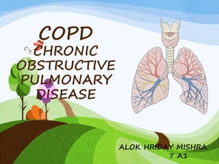 COPD
CHRONIC
OBSTRUCTIVE
PULMONARY
DISEASE
ALOK HRIDAY MISHRA
7 A1
 