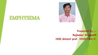 EMPHYSEMA
Presented By :-
Rajkumar Shingnath
HOD &Assist prof. VION Parli V.
 
