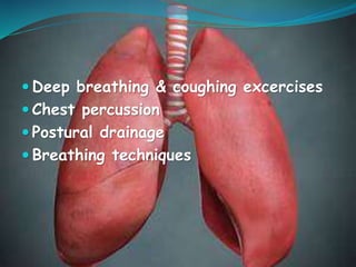  Deep breathing & coughing excercises
 Chest percussion
 Postural drainage
 Breathing techniques
 