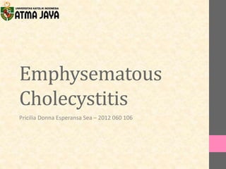 Emphysematous
Cholecystitis
Pricilia Donna Esperansa Sea – 2012 060 106
 