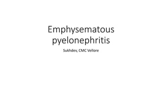 Emphysematous
pyelonephritis
Sukhdev, CMC Vellore
 
