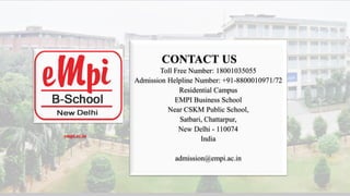 CONTACT US
Toll Free Number: 18001035055
Admission Helpline Number: +91-8800010971/72
Residential Campus
EMPI Business School
Near CSKM Public School,
Satbari, Chattarpur,
New Delhi - 110074
India
admission@empi.ac.in
empi.ac.in
 