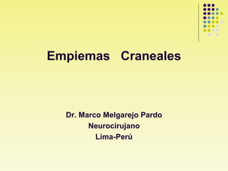 Empiemas Craneales
Dr. Marco Melgarejo Pardo
Neurocirujano
Lima-Perú
 