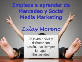 Empieza a aprender de
Mercadeo y Social
Media Marketing
Zulay Moreno
 