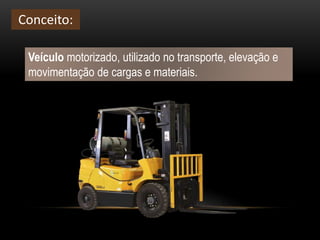 Veículo motorizado, utilizado no transporte, elevação e
movimentação de cargas e materiais.
Conceito:
 