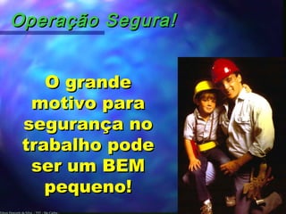 Edson Donizetti da Silva - TST - São Carlos -
Operação Segura!Operação Segura!
O grandeO grande
motivo paramotivo para
segurança nosegurança no
trabalho podetrabalho pode
ser um BEMser um BEM
pequeno!pequeno!
 