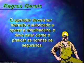 Edson Donizetti da Silva - TST - São Carlos -
Regras GeraisRegras Gerais
O operador deverá serO operador deverá ser
treinado e autorizado atreinado e autorizado a
operar a empilhadeira, eoperar a empilhadeira, e
deve estar ciente edeve estar ciente e
praticar as normas depraticar as normas de
segurança.segurança.
 