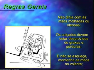 Edson Donizetti da Silva - TST - São Carlos -
Regras GeraisRegras Gerais
Não dirija com asNão dirija com as
mãos molhadas oumãos molhadas ou
oleosas;oleosas;
Os calçados devemOs calçados devem
estar desprovidosestar desprovidos
de graxas ede graxas e
gorduras;gorduras;
E não se esqueça,E não se esqueça,
mantenha as mãosmantenha as mãos
no volante;no volante;
 