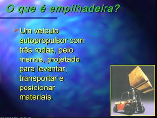 Edson Donizetti da Silva - TST - São Carlos -
O que é empilhadeira?O que é empilhadeira?
Um veículoUm veículo
autopropulsor comautopropulsor com
três rodas, pelotrês rodas, pelo
menos, projetadomenos, projetado
para levantar,para levantar,
transportar etransportar e
posicionarposicionar
materiais.materiais.
 
