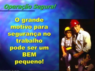 Edson Donizetti da Silva - TST - São Carlos -
Operação Segura!
O grande
motivo para
segurança no
trabalho
pode ser um
BEM
pequeno!
 