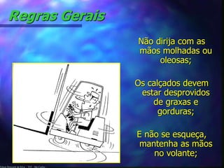 Edson Donizetti da Silva - TST - São Carlos -
Regras Gerais
Não dirija com as
mãos molhadas ou
oleosas;
Os calçados devem
estar desprovidos
de graxas e
gorduras;
E não se esqueça,
mantenha as mãos
no volante;
 