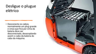 Desligue o plugue
elétrico
• Desconecte os cabos,
normalmente um plug grande
e cinza que fica por cima da
bateria deve ser
desconectado, desacoplando
assim o cabo da bateria do
cabo da máquina.
 