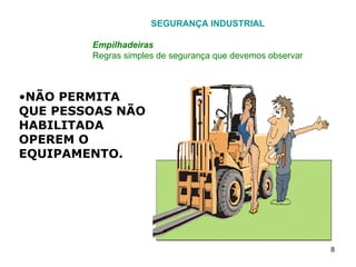 SEGURANÇA INDUSTRIAL Empilhadeiras Regras simples de segurança que devemos observar NÃO PERMITA QUE PESSOAS NÃO HABILITADA OPEREM O EQUIPAMENTO. 