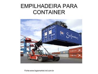 EMPILHADEIRA PARA CONTAINER Fonte:www.logismarket.ind.com.br 