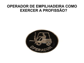 OPERADOR DE EMPILHADEIRA COMO EXERCER A PROFISSÃO? 