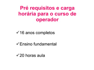Pré requisitos e carga horária para o curso de operador 16 anos completos Ensino fundamental 20 horas aula 