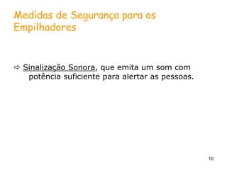10
Medidas de Segurança para os
Empilhadores
 Sinalização Sonora, que emita um som com
potência suficiente para alertar as pessoas.
 