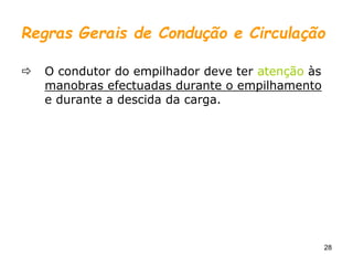 28
Regras Gerais de Condução e Circulação
 O condutor do empilhador deve ter atenção às
manobras efectuadas durante o empilhamento
e durante a descida da carga.
 