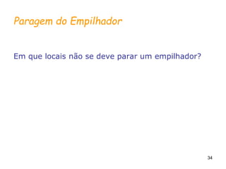 34
Paragem do Empilhador
Em que locais não se deve parar um empilhador?
 