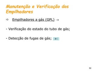 50
Manutenção e Verificação dos
Empilhadores
 Empilhadores a gás (GPL) 
- Verificação do estado do tubo de gás;
- Detecção de fugas de gás;
 