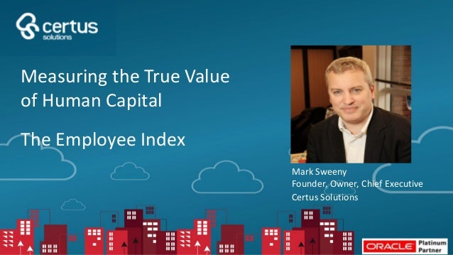 Mark Sweeny
Founder, Owner, Chief Executive
Certus Solutions
Measuring the True Value
of Human Capital
The Employee Index
 