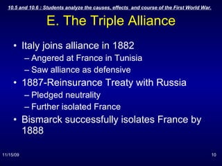 E. The Triple Alliance Italy joins alliance in 1882 Angered at France in Tunisia Saw alliance as defensive 1887-Reinsurance Treaty with Russia Pledged neutrality Further isolated France Bismarck successfully isolates France by 1888 