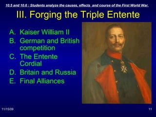 III. Forging the Triple Entente Kaiser William II  German and British competition The Entente Cordial Britain and Russia Final Alliances 