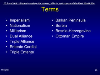 Terms Imperialism Nationalism Militarism Dual Alliance Triple Alliance Entente Cordial Triple Entente Balkan Peninsula Serbia Bosnia-Herzegovina Ottoman Empire 