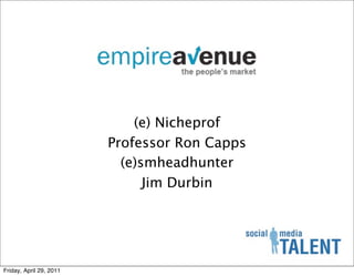 (e) Nicheprof
                         Professor Ron Capps
                           (e)smheadhunter
                               Jim Durbin




Friday, April 29, 2011
 