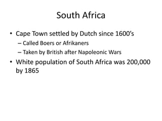 South AfricaCape Town settled by Dutch since 1600’sCalled Boers or AfrikanersTaken by British after Napoleonic WarsWhite population of South Africa was 200,000 by 1865