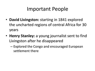 Important PeopleDavid Livingston: starting in 1841 explored the uncharted regions of central Africa for 30 yearsHenry Stanley: a young journalist sent to find Livingston after he disappearedExplored the Congo and encouraged European settlement there