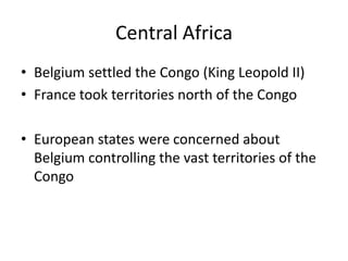 Central AfricaBelgium settled the Congo (King Leopold II)France took territories north of the CongoEuropean states were concerned about Belgium controlling the vast territories of the Congo