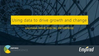 UNLEASH YOUR DIGITAL ENTERPRISE
Using data to drive growth and change
 