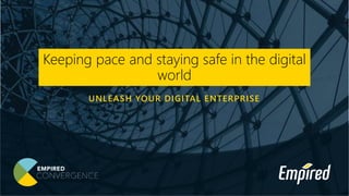 UNLEASH YOUR DIGITAL ENTERPRISE
Keeping pace and staying safe in the digital
world
 