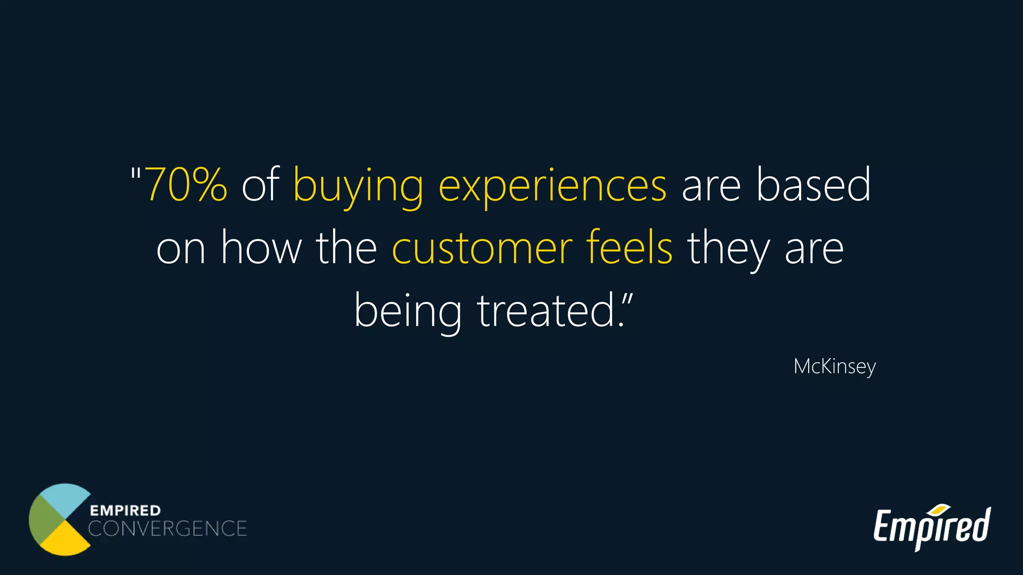 "70% of buying experiences are based
on how the customer feels they are
being treated.”
McKinsey
 