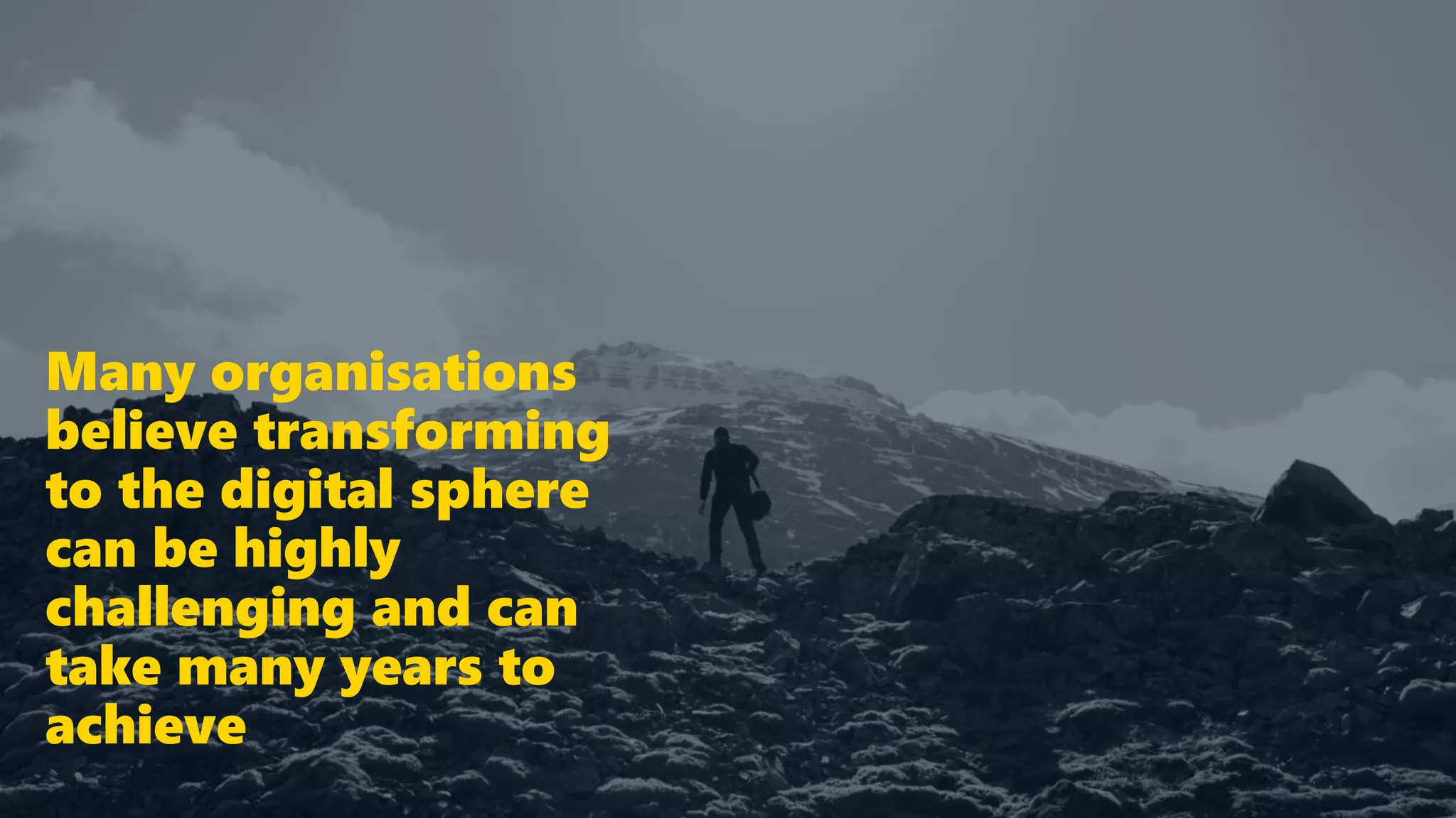 Many organisations
believe transforming
to the digital sphere
can be highly
challenging and can
take many years to
achieve
 