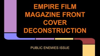 EMPIRE FILM
MAGAZINE FRONT
COVER
DECONSTRUCTION
PUBLIC ENEMIES ISSUE

 