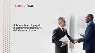 Bonus Team
• Il bonus team è pagato
in conformità con il 50%
del sistema binario.
 