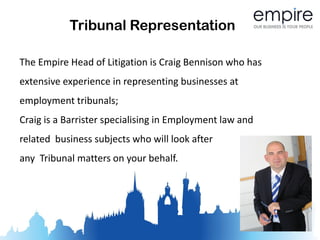 Tribunal Representation

The Empire Head of Litigation is Craig Bennison who has
extensive experience in representing businesses at
employment tribunals;
Craig is a Barrister specialising in Employment law and
related business subjects who will look after
any Tribunal matters on your behalf.
 