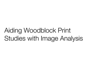 Aiding Woodblock Print
Studies with Image Analysis
 