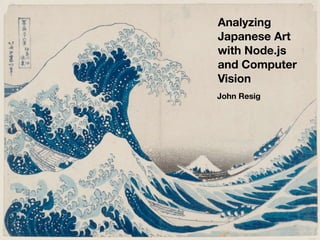 Analyzing
Japanese Art
with Node.js
and Computer
Vision
John Resig
 