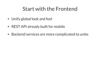 Start with the Frontend
• Unify global look and feel
• REST API already built for mobile
• Backend services are more complicated to unite
 