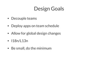 Design Goals
• Decouple teams
• Deploy apps on team schedule
• Allow for global design changes
• I18n/L13n
• Be small, do the minimum
 