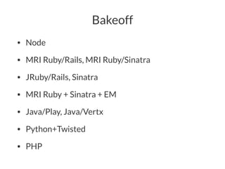 Bakeoff
• Node
• MRI Ruby/Rails, MRI Ruby/Sinatra
• JRuby/Rails, Sinatra
• MRI Ruby + Sinatra + EM
• Java/Play, Java/Vertx
• Python+Twisted
• PHP
 