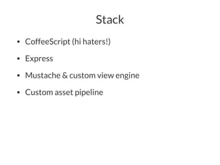 Stack
• CoffeeScript (hi haters!)
• Express
• Mustache & custom view engine
• Custom asset pipeline
 