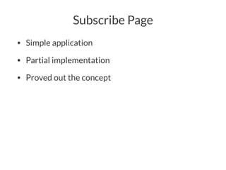 Subscribe Page
• Simple application
• Partial implementation
• Proved out the concept
 