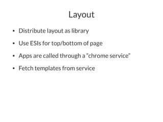 Layout
• Distribute layout as library
• Use ESIs for top/bottom of page
• Apps are called through a “chrome service”
• Fetch templates from service
 